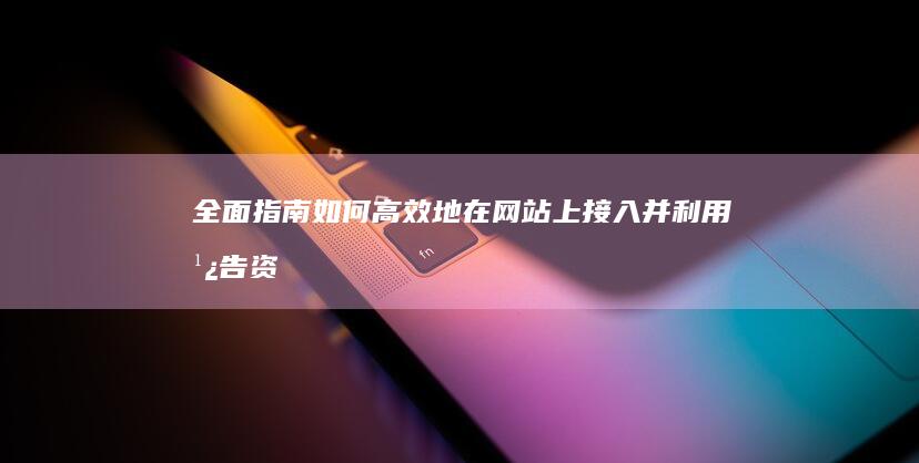 全面指南：如何高效地在网站上接入并利用广告资源