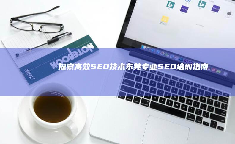 探索高效SEO技术：东莞专业SEO培训指南