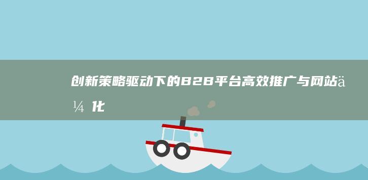 创新策略驱动下的B2B平台高效推广与网站优化方案