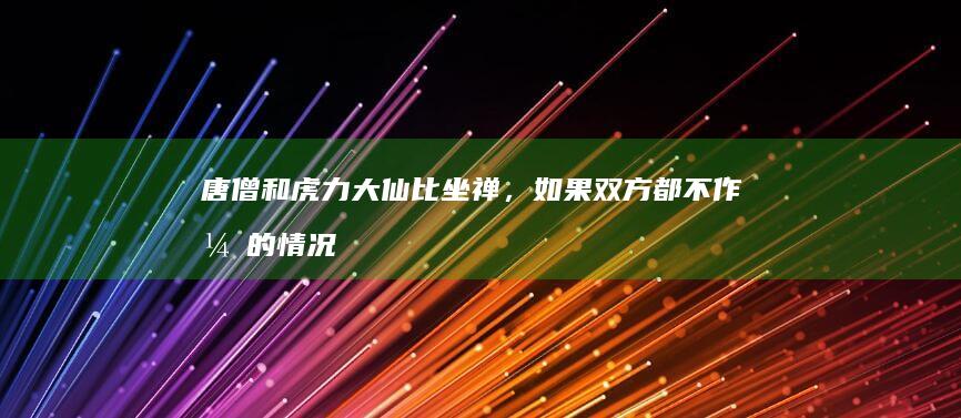 唐僧和虎力大仙比坐禅，如果双方都不作弊的情况下，谁会赢？