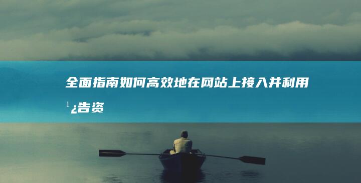 全面指南：如何高效地在网站上接入并利用广告资源